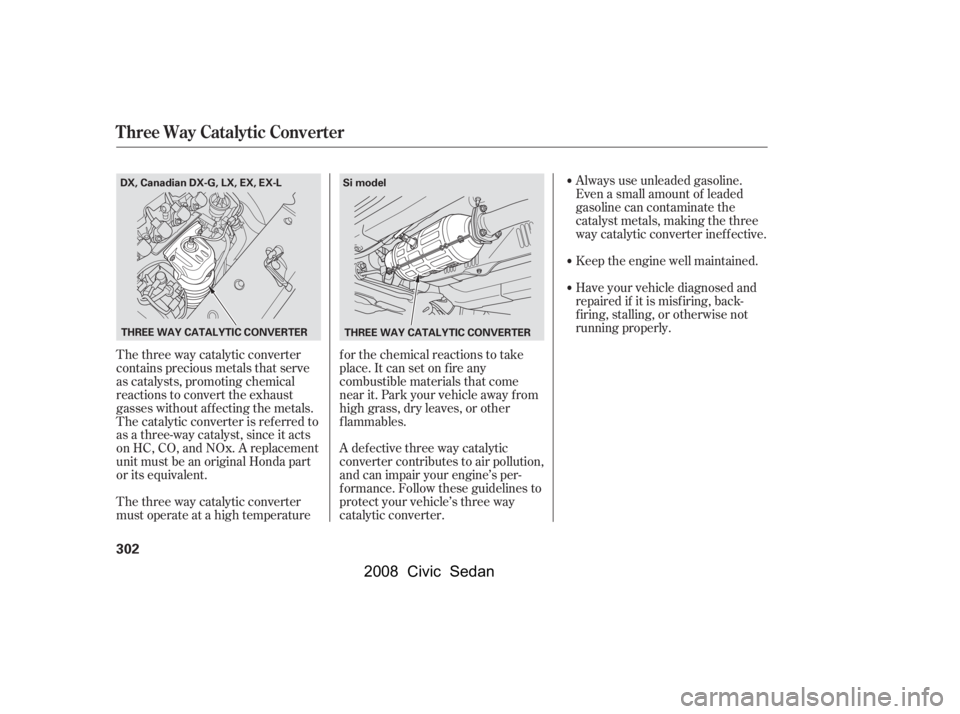 HONDA CIVIC SEDAN 2008  Owners Manual (in English) 
The three way catalytic converter
contains precious metals that serve
as catalysts, promoting chemical
reactions to convert the exhaust
gasses without af f ecting the metals.
The catalytic converter 