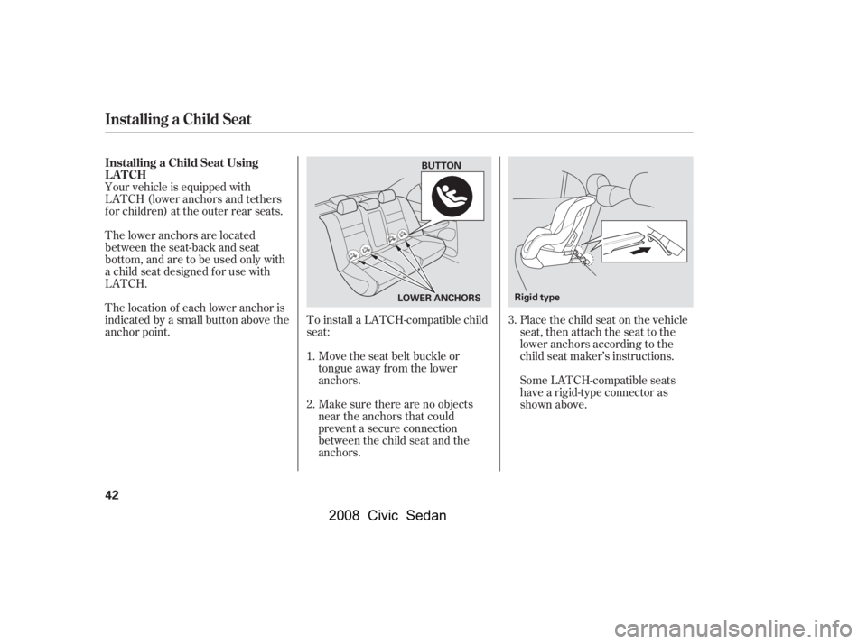 HONDA CIVIC SEDAN 2008   (in English) Service Manual 
To install a LATCH-compatible child
seat:Move the seat belt buckle or
tongue away f rom the lower
anchors.
Make sure there are no objects
near the anchors that could
prevent a secure connection
betwe