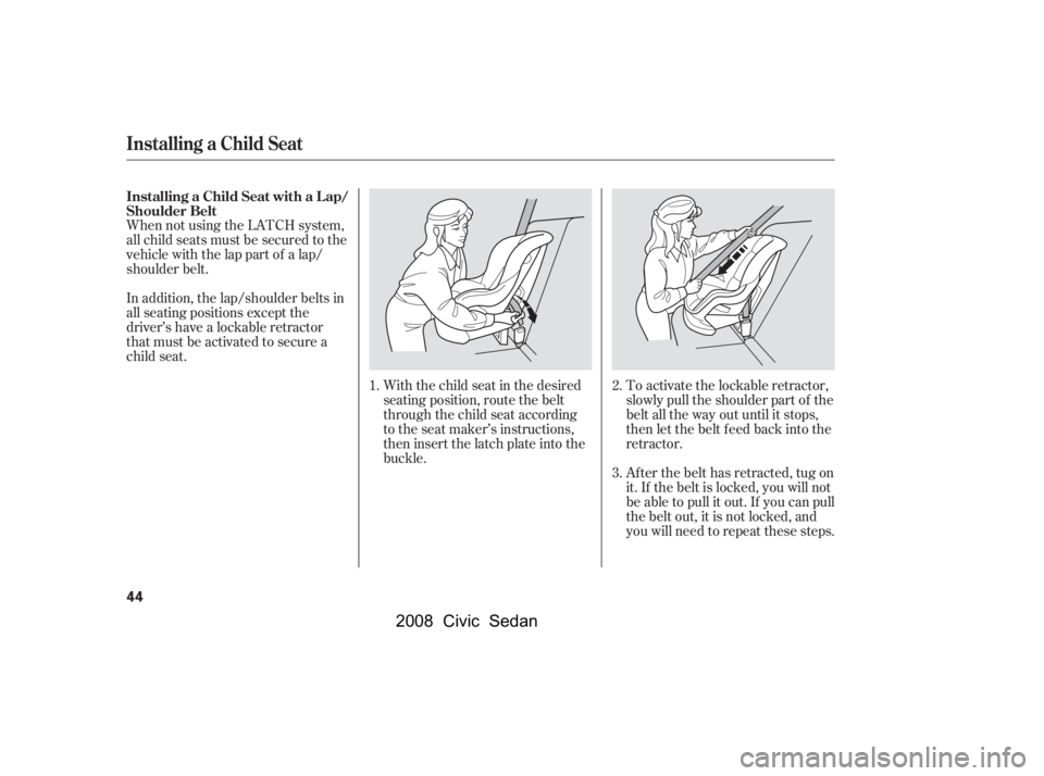 HONDA CIVIC SEDAN 2008   (in English) Service Manual 
When not using the LATCH system,
all child seats must be secured to the
vehicle with the lap part of a lap/
shoulder belt.With the child seat in the desired
seating position, route the belt
through t