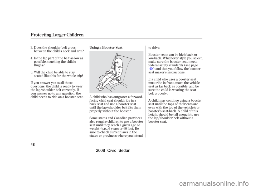 HONDA CIVIC SEDAN 2008   (in English) Workshop Manual 
A child who has outgrown a forward-
f acing child seat should ride in a
back seat and use a booster seat
until the lap/shoulder belt f its them
properly without the booster.
Some states and Canadian 