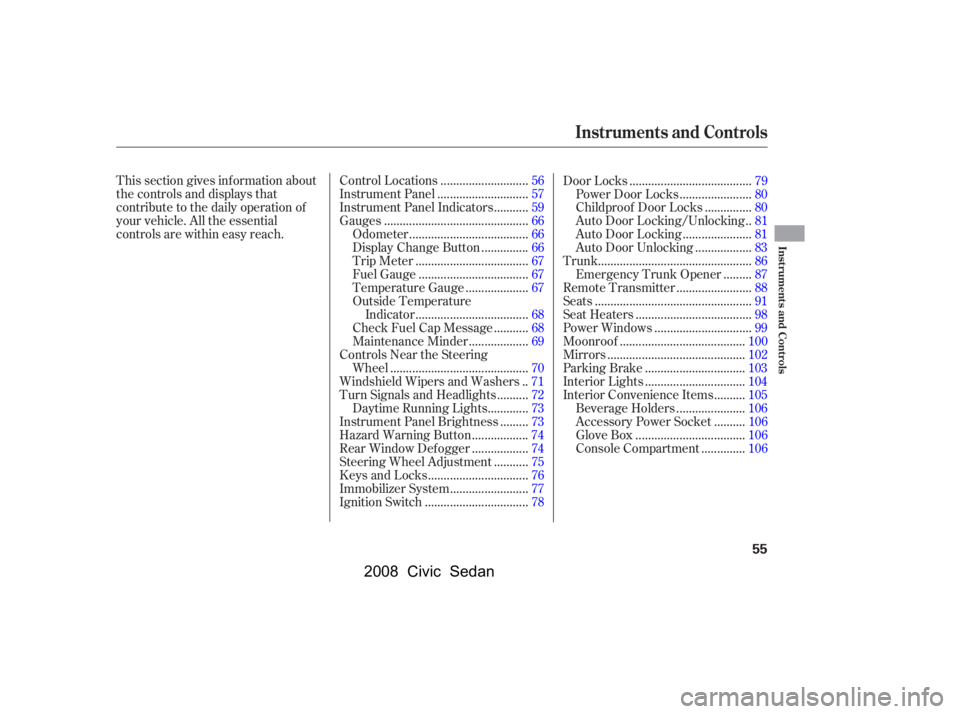 HONDA CIVIC SEDAN 2008  Owners Manual (in English) 
This section gives inf ormation about
the controls and displays that
contribute to the daily operation of
your vehicle. All the essential
controls are within easy reach............................
Co