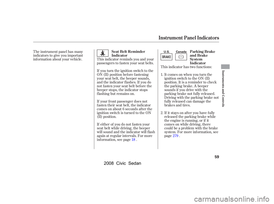 HONDA CIVIC SEDAN 2008  Owners Manual (in English) 
This indicator has two f unctions:Itcomesonwhenyouturnthe
ignition switch to the ON (II)
position. It is a reminder to check
the parking brake. A beeper
sounds if you drive with the
parking brake not