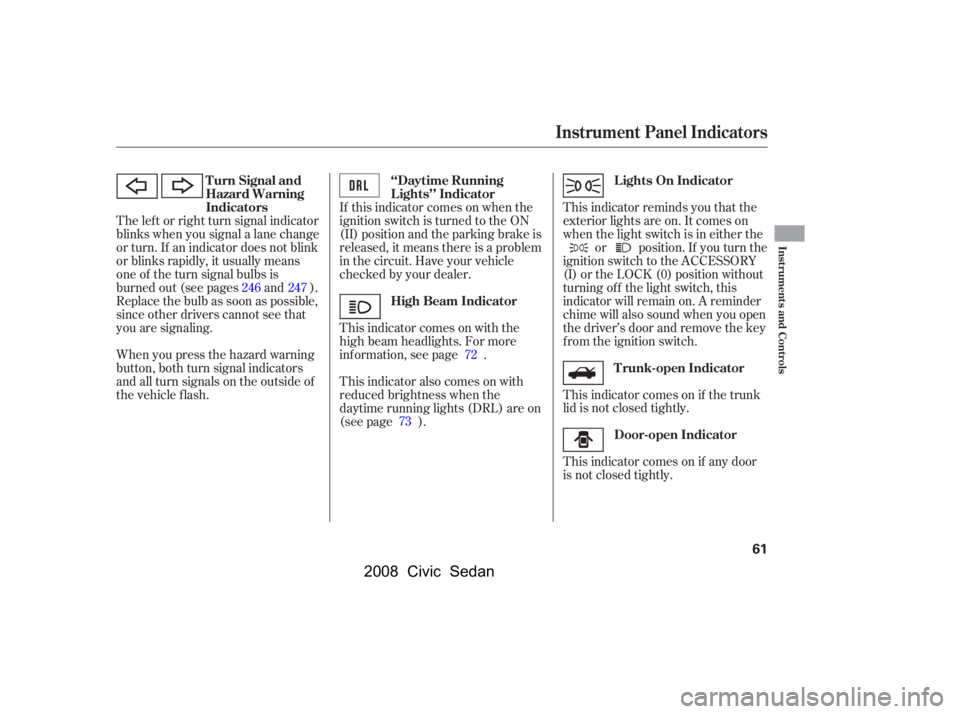 HONDA CIVIC SEDAN 2008   (in English) Repair Manual 
When you press the hazard warning
button, both turn signal indicators
and all turn signals on the outside of
the vehicle f lash.If this indicator comes on when the
ignition switch is turned to the ON