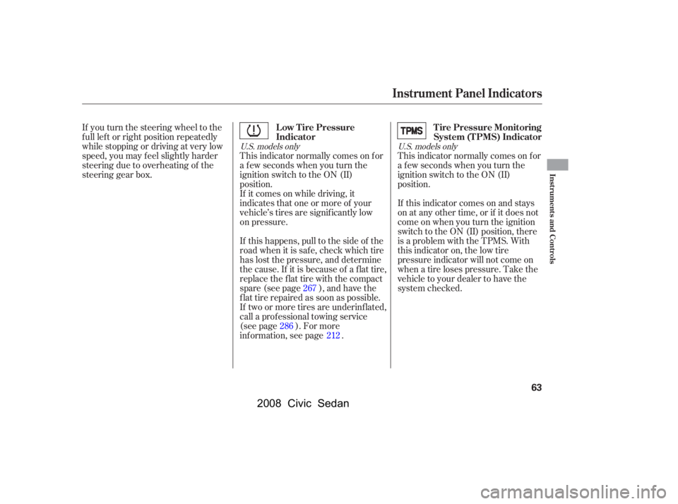 HONDA CIVIC SEDAN 2008   (in English) Repair Manual 
If you turn the steering wheel to the
f ull lef t or right position repeatedly
while stopping or driving at very low
speed, you may f eel slightly harder
steering due to overheating of the
steering g