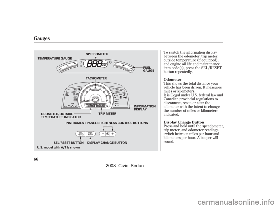HONDA CIVIC SEDAN 2008   (in English) Repair Manual 
To switch the information display
between the odometer, trip meter,
outside temperature (if equipped),
and engine oil lif e and maintenance
item code(s), press the SEL/RESET
button repeatedly.
Press 