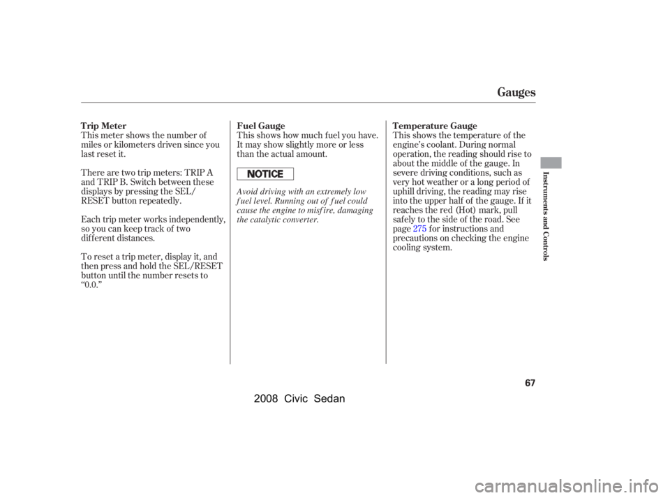 HONDA CIVIC SEDAN 2008   (in English) Repair Manual 
Each trip meter works independently,
so you can keep track of two
dif f erent distances. There are two trip meters: TRIP A
and TRIP B. Switch between these
displays by pressing the SEL/
RESET button 