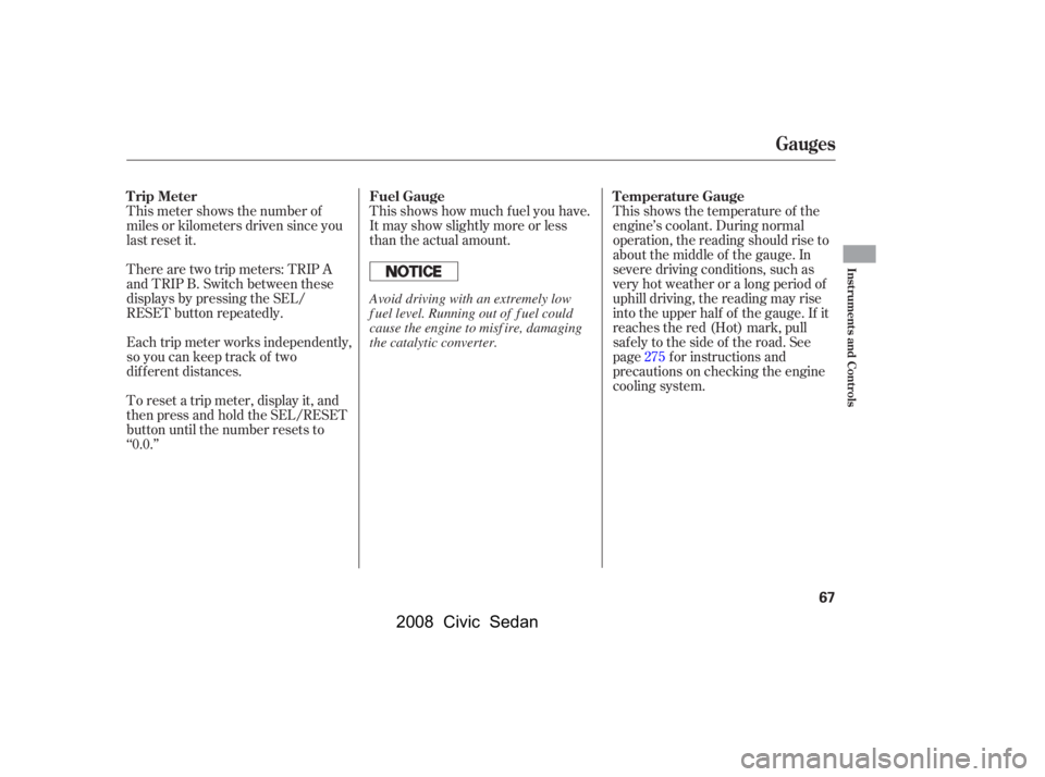HONDA CIVIC SEDAN 2008  Owners Manual (in English) 
Each trip meter works independently,
so you can keep track of two
dif f erent distances. There are two trip meters: TRIP A
and TRIP B. Switch between these
displays by pressing the SEL/
RESET button 