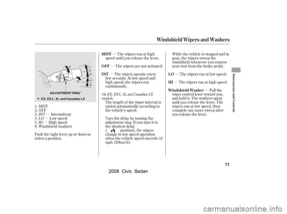HONDA CIVIC SEDAN 2008   (in English) Manual PDF 
µ
µ
µ µ
µ
µ
µ
µ
µ
Î
Î
MIST
OFF
INT Intermittent
LO Low speed
HI High speed
Windshield washers
Push the right lever up or down to
select a position. The wipers are not activated.