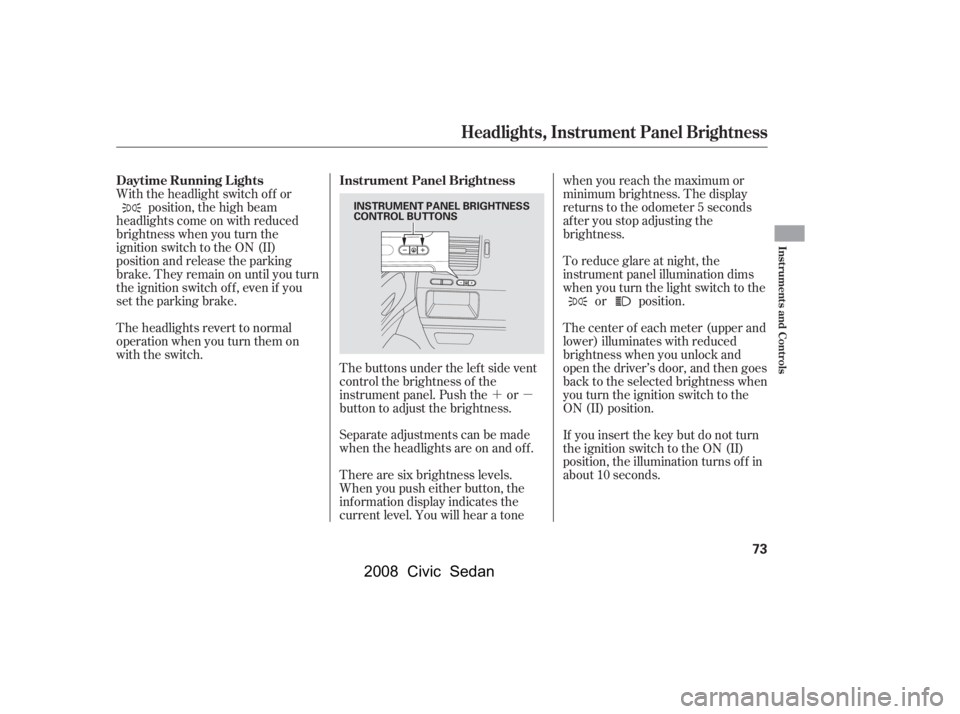 HONDA CIVIC SEDAN 2008   (in English) Manual PDF 
´µ
The buttons under the lef t side vent
control the brightness of the
instrument panel. Push the or
button to adjust the brightness.
Separate adjustments can be made
when the headlights are on a