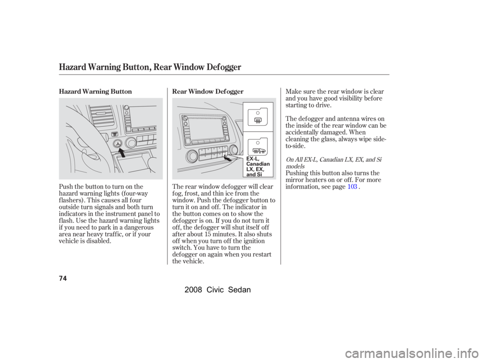 HONDA CIVIC SEDAN 2008   (in English) Manual PDF 
Make sure the rear window is clear
and you have good visibility bef ore
starting to drive.
The def ogger and antenna wires on
the inside of the rear window can be
accidentally damaged. When
cleaning 