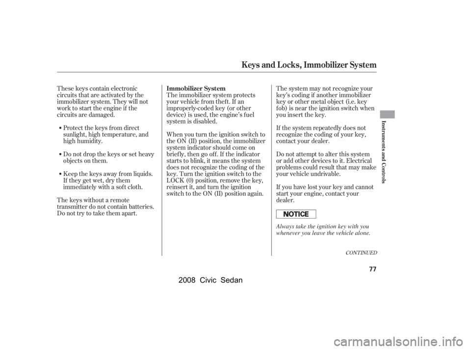 HONDA CIVIC SEDAN 2008   (in English) Manual PDF 
CONT INUED
The system may not recognize your
key’s coding if another immobilizer
key or other metal object (i.e. key
f ob) is near the ignition switch when
you insert the key.
If the system repeate