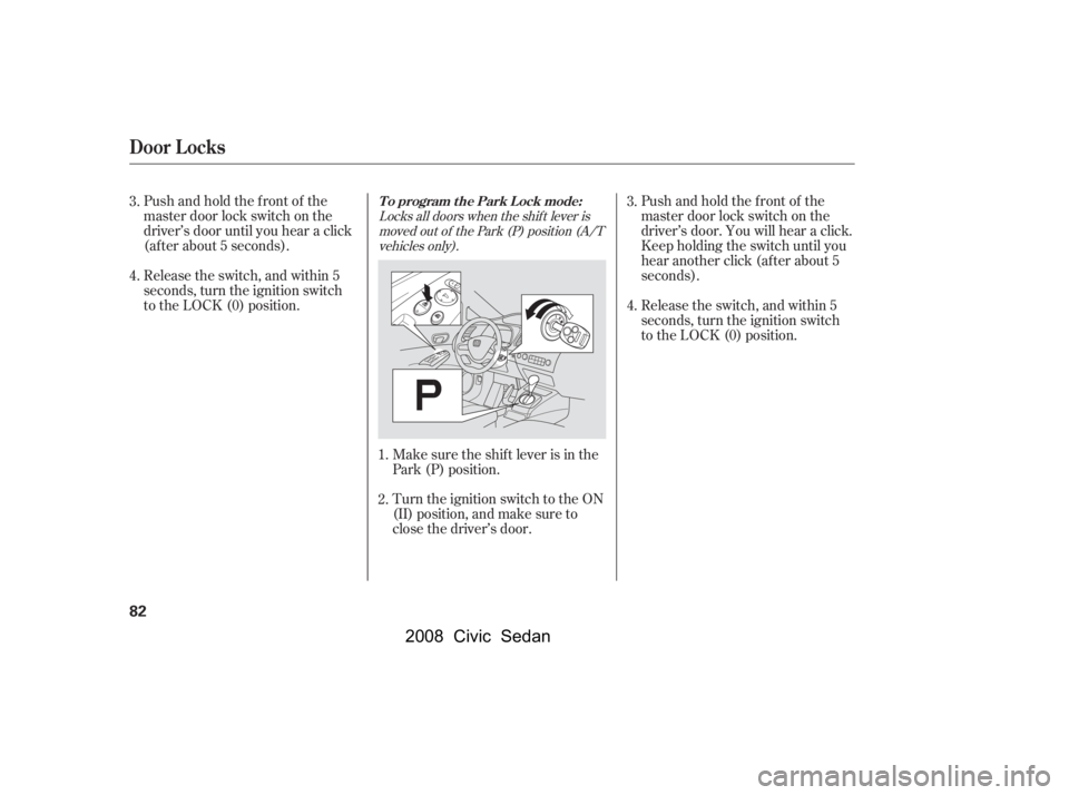 HONDA CIVIC SEDAN 2008   (in English) Manual Online 
Locks all doors when the shif t lever ismoved out of the Park (P) position (A/Tvehicles only).
Make sure the shif t lever is in the
Park (P) position.
Turn the ignition switch to the ON
(II) position