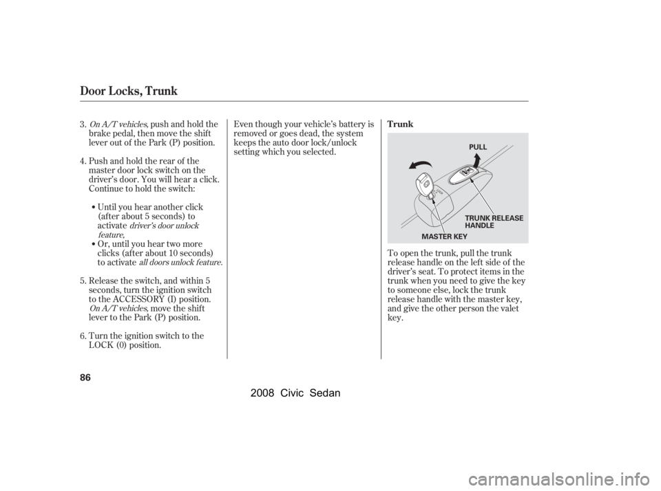 HONDA CIVIC SEDAN 2008   (in English) Manual Online 
Even though your vehicle’s battery is
removed or goes dead, the system
keeps the auto door lock/unlock
setting which you selected.
push and hold the
brake pedal, then move the shift
lever out of th