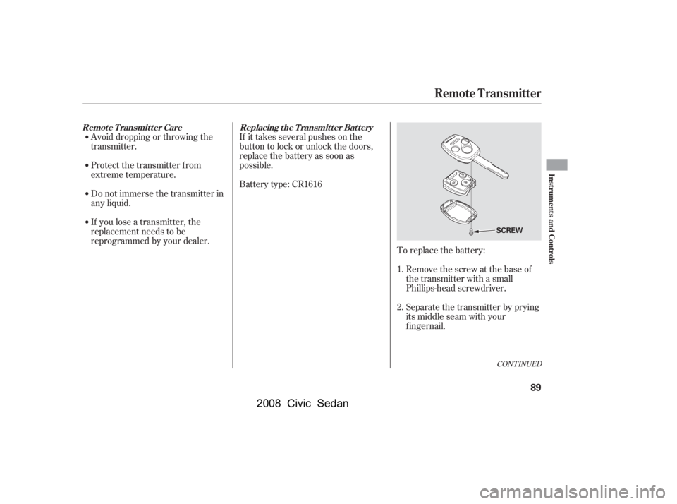 HONDA CIVIC SEDAN 2008   (in English) Owners Manual 
Avoid dropping or throwing the
transmitter.If it takes several pushes on the
button to lock or unlock the doors,
replace the battery as soon as
possible.
Battery type: CR1616
To replace the battery:R