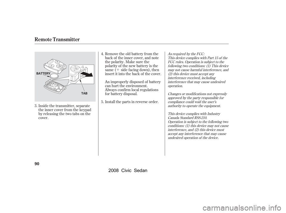 HONDA CIVIC SEDAN 2008   (in English) Owners Manual 
´
Inside the transmitter, separate
the inner cover f rom the keypad
by releasing the two tabs on the
cover. Remove the old battery from the
back of the inner cover, and note
the polarity. Make sure