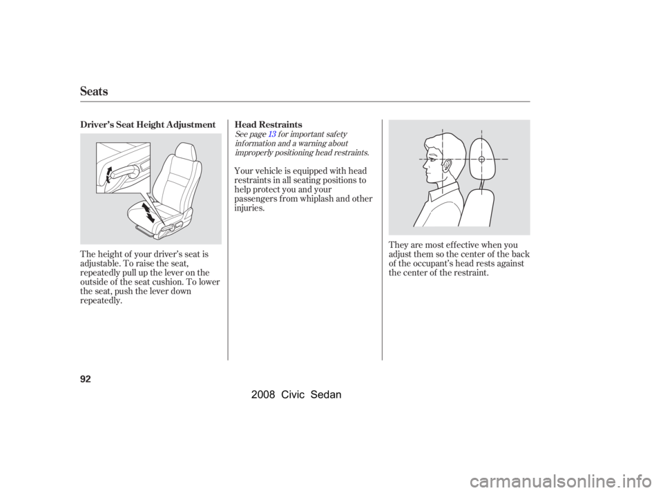 HONDA CIVIC SEDAN 2008   (in English) Owners Manual 
See pagef or important saf etyinf ormation and a warning aboutimproperly positioning head restraints. 13
The height of your driver’s seat is
adjustable. To raise the seat,
repeatedly pull up the le