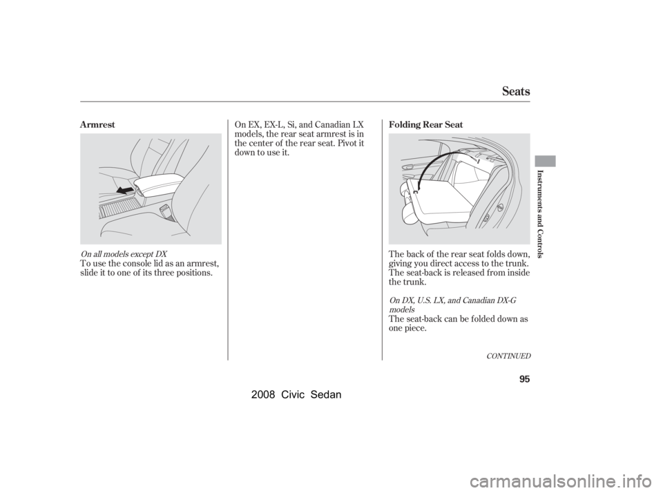 HONDA CIVIC SEDAN 2008   (in English) Owners Manual 
The back of the rear seat folds down,
giving you direct access to the trunk.
The seat-back is released f rom inside
the trunk.
On EX, EX-L, Si, and Canadian LX
models, the rear seat armrest is in
the