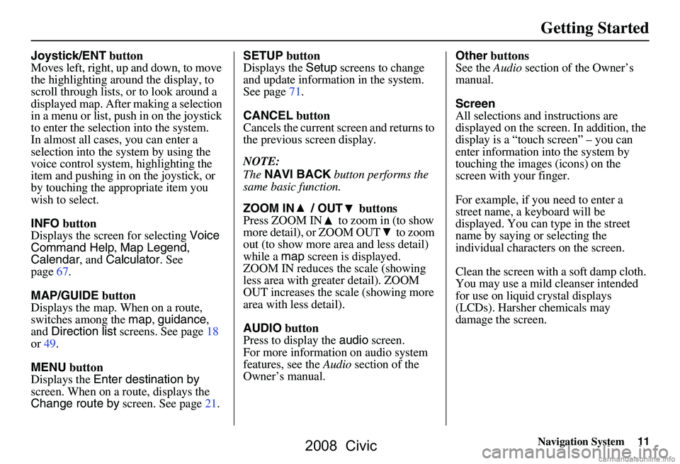 HONDA CIVIC SEDAN 2008 Navigation Manual (in English)
Navigation System11
Getting Started
Joystick/ENT button
Moves left, right, up and down, to move
the highlighting around the display, to
scroll through lists, or to look around a
displayed map. Aft HONDA CIVIC SEDAN 2008 Navigation Manual (in English)
Navigation System11
Getting Started
Joystick/ENT button
Moves left, right, up and down, to move
the highlighting around the display, to
scroll through lists, or to look around a
displayed map. Aft