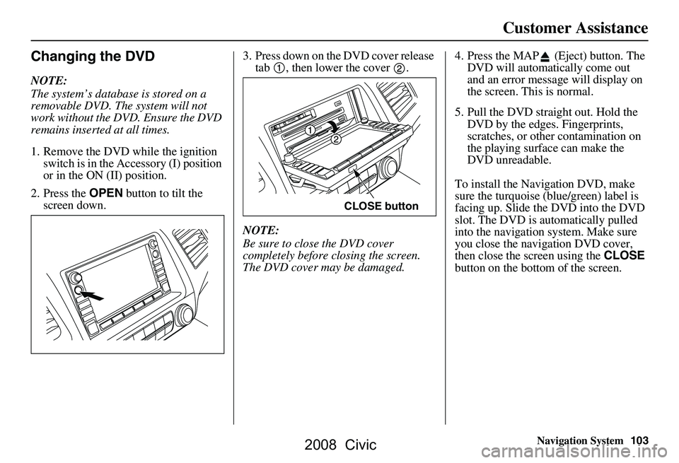 HONDA CIVIC SEDAN 2008 Navigation Manual (in English) Navigation System103
Customer Assistance
Changing the DVD
NOTE:
The system’s database is stored on a
removable DVD. The system will not
work without the DVD. Ensure the DVD
remains inserted at HONDA CIVIC SEDAN 2008 Navigation Manual (in English) Navigation System103
Customer Assistance
Changing the DVD
NOTE:
The system’s database is stored on a
removable DVD. The system will not
work without the DVD. Ensure the DVD
remains inserted at