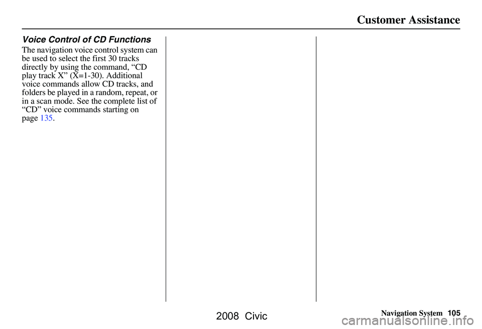 HONDA CIVIC SEDAN 2008  Navigation Manual (in English) Navigation System105
Customer Assistance
Voice Control of CD Functions
The navigation voice control system can  
be used to select the first 30 tracks 
directly by using the command, “CD 
play track