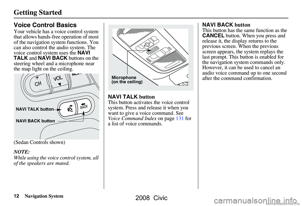 HONDA CIVIC SEDAN 2008 Navigation Manual (in English) 12Navigation System
Getting Started
Voice Control Basics
Your vehicle has a voice control system
that allows hands-free operation of most
of the navigation system functions. You
can also control t HONDA CIVIC SEDAN 2008 Navigation Manual (in English) 12Navigation System
Getting Started
Voice Control Basics
Your vehicle has a voice control system
that allows hands-free operation of most
of the navigation system functions. You
can also control t