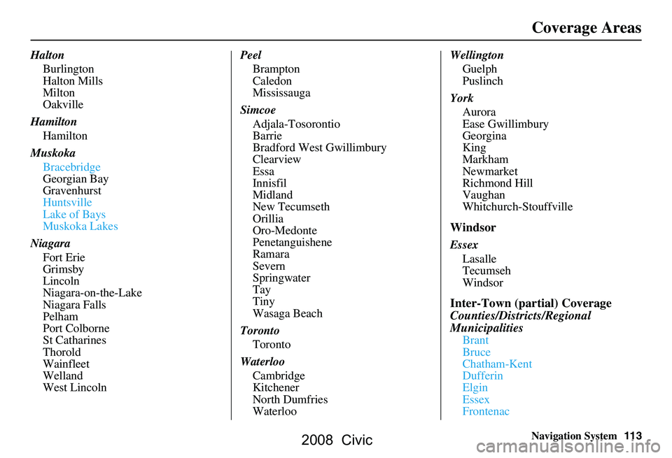 HONDA CIVIC SEDAN 2008  Navigation Manual (in English) Navigation System113
Halton
Burlington 
Halton Mills
Milton
Oakville
Hamilton Hamilton
Muskoka Bracebridge
Georgian Bay
Gravenhurst
Huntsville
Lake of Bays
Muskoka Lakes
Niagara Fort Erie
Grimsby
Linc