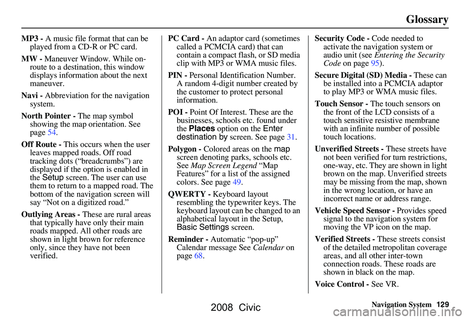 HONDA CIVIC SEDAN 2008 Navigation Manual (in English) Navigation System129
Glossary
MP3 - A music file format that can be
played from a CD-R or PC card.
MW - Maneuver Window. While on-
route to a destination, this window
displays informatio n about t HONDA CIVIC SEDAN 2008 Navigation Manual (in English) Navigation System129
Glossary
MP3 - A music file format that can be
played from a CD-R or PC card.
MW - Maneuver Window. While on-
route to a destination, this window
displays informatio n about t