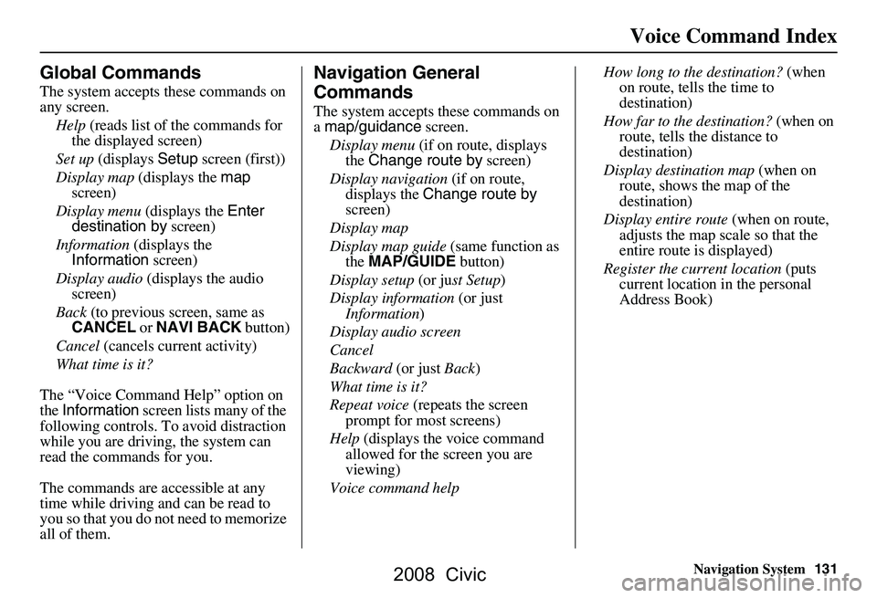 HONDA CIVIC SEDAN 2008 Navigation Manual (in English) Navigation System131
Voice Command Index
Global Commands
The system accepts these commands on
any screen.
Help (reads list of the commands for
the displayed screen)
Set up (displays Setup screen HONDA CIVIC SEDAN 2008 Navigation Manual (in English) Navigation System131
Voice Command Index
Global Commands
The system accepts these commands on
any screen.
Help (reads list of the commands for
the displayed screen)
Set up (displays Setup screen
