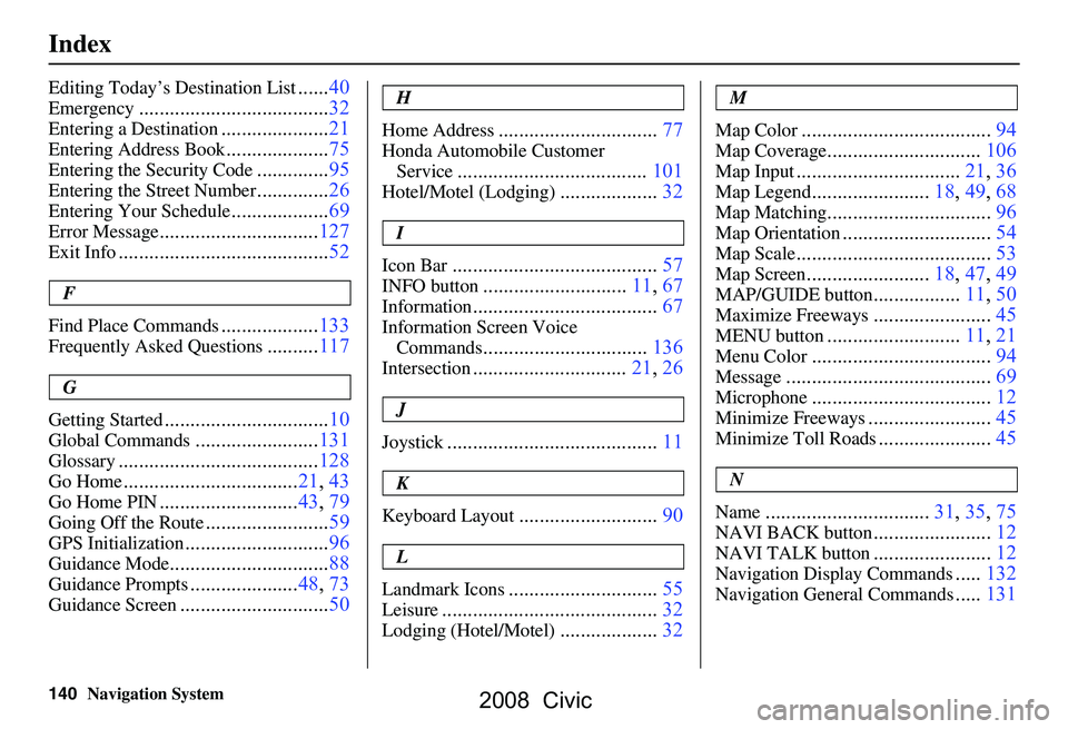 HONDA CIVIC SEDAN 2008 Navigation Manual (in English) 140Navigation System
Index
Editing Today’s Destination List......40
Emergency.....................................32
Entering a Destination.....................21
Entering Address Book.............. HONDA CIVIC SEDAN 2008 Navigation Manual (in English) 140Navigation System
Index
Editing Today’s Destination List......40
Emergency.....................................32
Entering a Destination.....................21
Entering Address Book..............