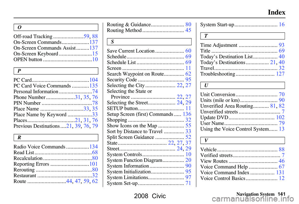 HONDA CIVIC SEDAN 2008 Navigation Manual (in English)
Navigation System141
Index
O
Off-road Tracking
..................... 59, 88
On-Screen Commands...................137
On-Screen Commands Assist.........137
On-Screen Keyboard....................... 15 HONDA CIVIC SEDAN 2008 Navigation Manual (in English)
Navigation System141
Index
O
Off-road Tracking
..................... 59, 88
On-Screen Commands...................137
On-Screen Commands Assist.........137
On-Screen Keyboard....................... 15