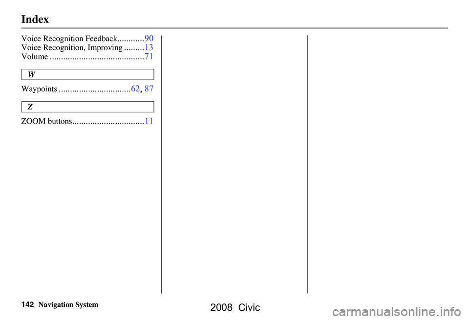 HONDA CIVIC SEDAN 2008  Navigation Manual (in English) 142Navigation System
Index
Voice Recognition Feedback............90
Voice Recognition, Improving.........13
Volume..........................................71
W
Waypoints
.............................