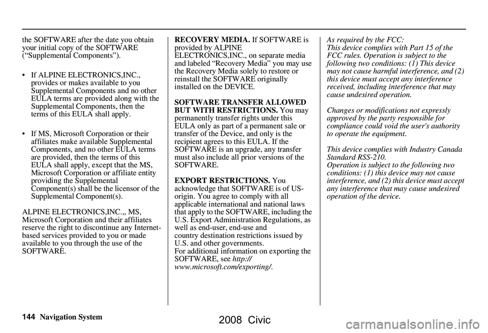 HONDA CIVIC SEDAN 2008  Navigation Manual (in English) 144Navigation System
the SOFTWARE after the date you obtain  
your initial copy of the SOFTWARE 
(“Supplemental Components”). 
 If ALPINE ELEC
TRONICS,INC., 
provides or makes available to you  
