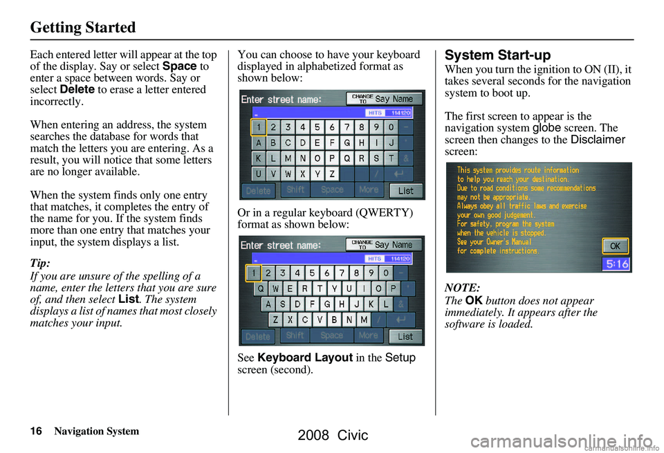HONDA CIVIC SEDAN 2008 Navigation Manual (in English) 16Navigation System
Getting Started
Each entered letter will appear at the top
of the display. Say or select Space to
enter a space between words. Say or
select Delete to erase a letter entered HONDA CIVIC SEDAN 2008 Navigation Manual (in English) 16Navigation System
Getting Started
Each entered letter will appear at the top
of the display. Say or select Space to
enter a space between words. Say or
select Delete to erase a letter entered