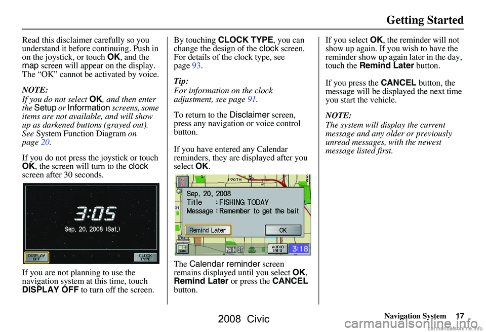 HONDA CIVIC SEDAN 2008 Navigation Manual (in English) Navigation System17
Getting Started
Read this disclaimer carefully so you
understand it before continuing. Push in
on the joystick, or touch OK, and the
map screen will appear on the display.
T HONDA CIVIC SEDAN 2008 Navigation Manual (in English) Navigation System17
Getting Started
Read this disclaimer carefully so you
understand it before continuing. Push in
on the joystick, or touch OK, and the
map screen will appear on the display.
T