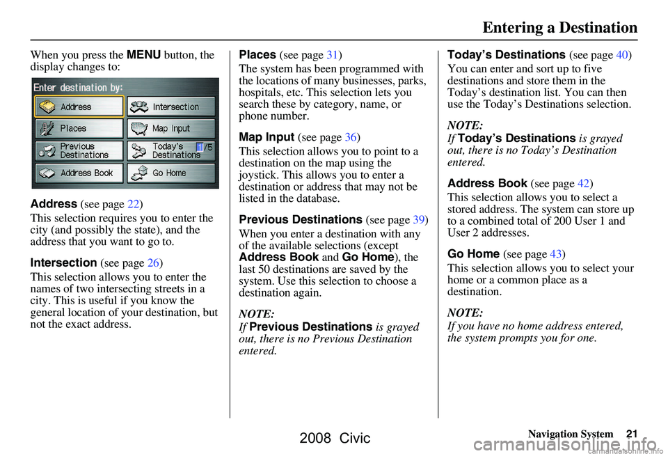 HONDA CIVIC SEDAN 2008 Navigation Manual (in English) Navigation System21
When you press the MENU button, the
display changes to:
Address (see page22)
This selection requires you to enter the
city (and possibly the state), and the
address that you HONDA CIVIC SEDAN 2008 Navigation Manual (in English) Navigation System21
When you press the MENU button, the
display changes to:
Address (see page22)
This selection requires you to enter the
city (and possibly the state), and the
address that you