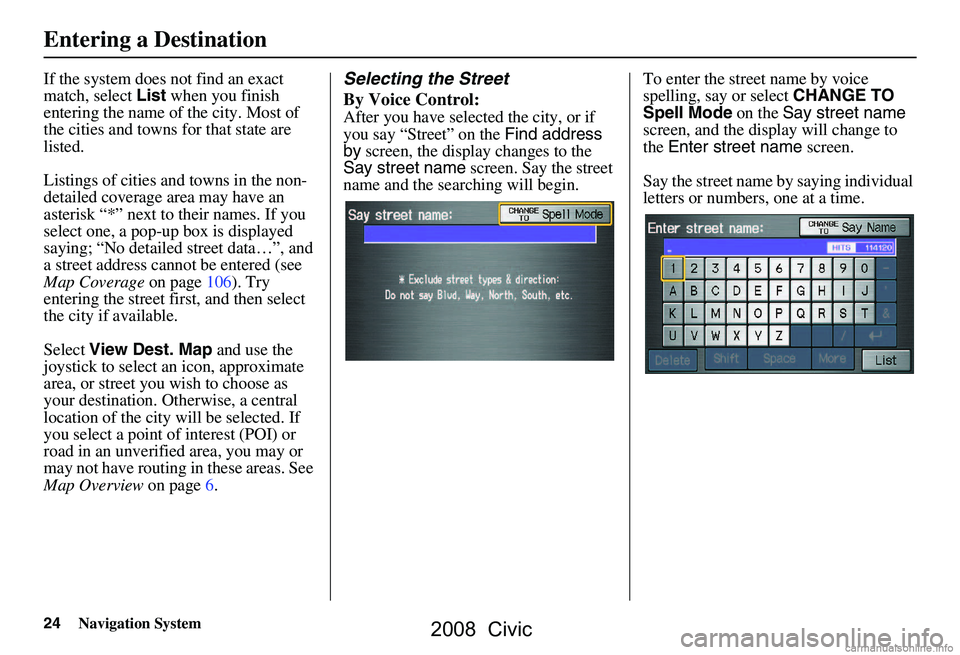 HONDA CIVIC SEDAN 2008 Navigation Manual (in English) 24Navigation System
If the system does not find an exact
match, select List when you finish
entering the name of the city. Most of
the cities and towns for that state are
listed.
Listings of cit HONDA CIVIC SEDAN 2008 Navigation Manual (in English) 24Navigation System
If the system does not find an exact
match, select List when you finish
entering the name of the city. Most of
the cities and towns for that state are
listed.
Listings of cit