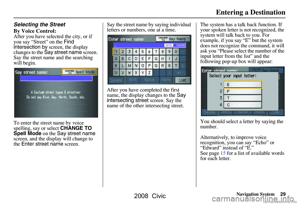 HONDA CIVIC SEDAN 2008 Navigation Manual (in English) Navigation System29
Selecting the Street
By Voice Control:
After you have selected the city, or if
you say “Street” on the Find
intersection by screen, the display
changes to the Say stree HONDA CIVIC SEDAN 2008 Navigation Manual (in English) Navigation System29
Selecting the Street
By Voice Control:
After you have selected the city, or if
you say “Street” on the Find
intersection by screen, the display
changes to the Say stree