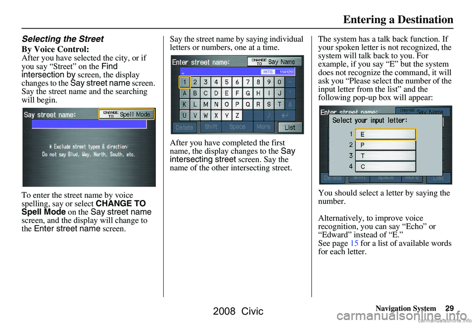 HONDA CIVIC SEDAN 2008  Navigation Manual (in English) Navigation System29
Selecting the Street 
By Voice Control:
After you have selected the city, or if  
you say “Street” on the  Find 
intersection by  screen, the display 
changes to the  Say stree