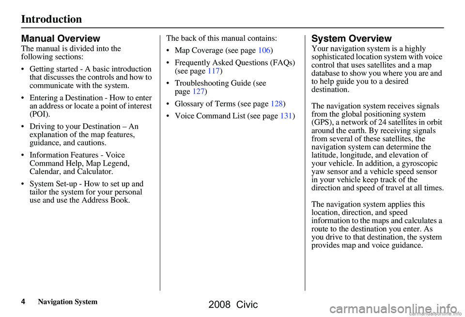 HONDA CIVIC SEDAN 2008  Navigation Manual (in English) 4Navigation System
Introduction
Manual Overview
The manual is divided into the  
following sections: 
 Getting started - A basic introduction that discusses the controls and how to  
communicate with