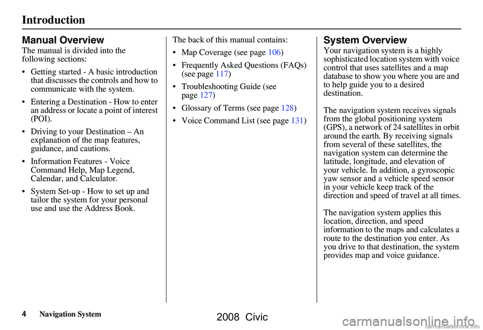 HONDA CIVIC SEDAN 2008 Navigation Manual (in English) 4Navigation System
Introduction
Manual Overview
The manual is divided into the
following sections:
Getting started - A basic introduction that discusses the controls and how to
communicate with HONDA CIVIC SEDAN 2008 Navigation Manual (in English) 4Navigation System
Introduction
Manual Overview
The manual is divided into the
following sections:
Getting started - A basic introduction that discusses the controls and how to
communicate with