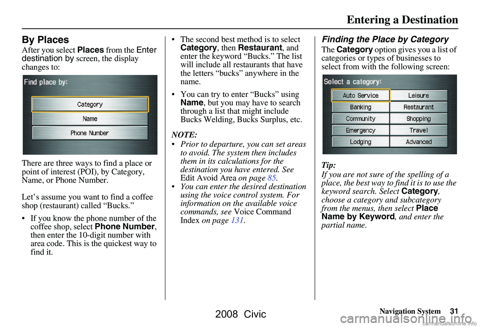 HONDA CIVIC SEDAN 2008  Navigation Manual (in English) Navigation System31
By Places
After you select Places from the  Enter 
destination by  screen, the display 
changes to: 
There are three ways to find a place or  
point of interest (POI), by Category,