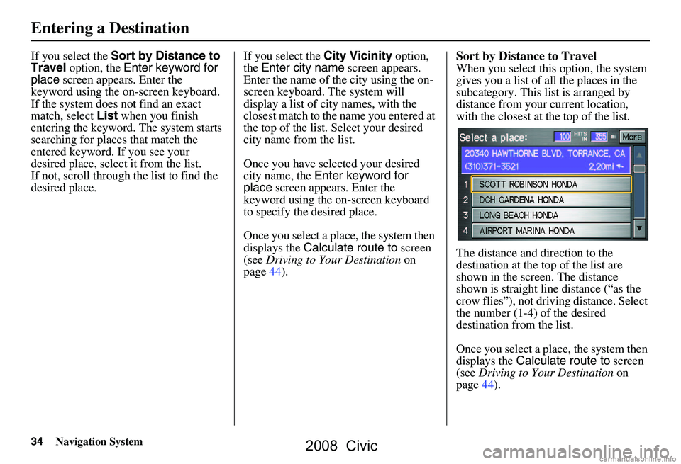 HONDA CIVIC SEDAN 2008  Navigation Manual (in English) 34Navigation System
If you select the Sort by Distance to 
Travel  option, the  Enter keyword for 
place  screen appears. Enter the 
keyword using the on-screen keyboard.  
If the system does not find