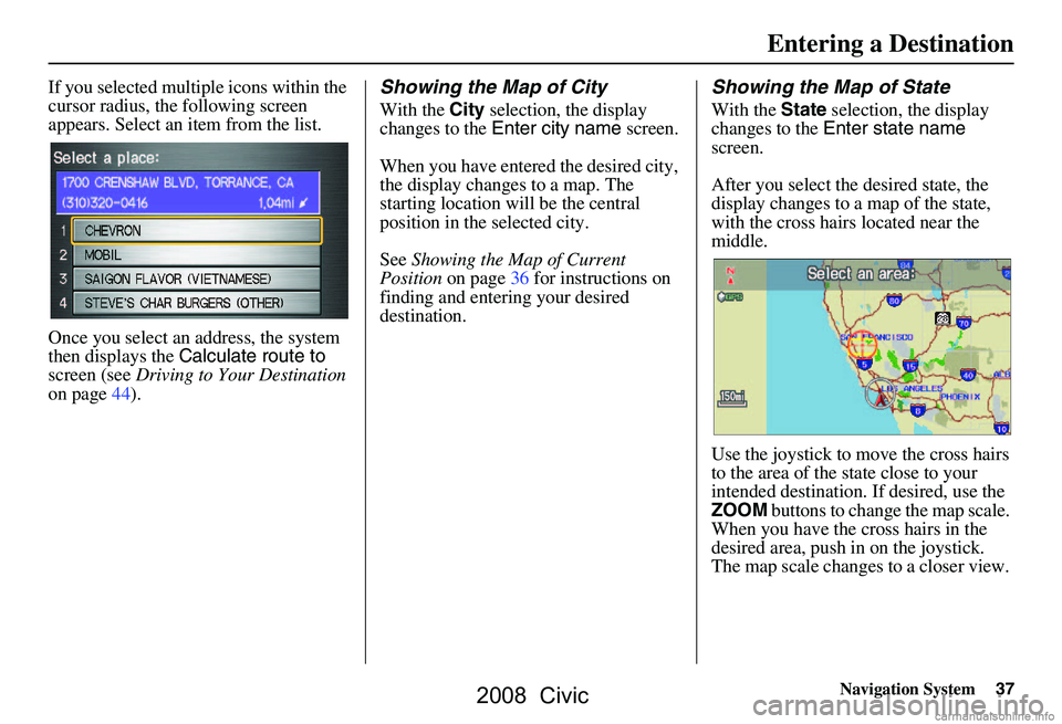 HONDA CIVIC SEDAN 2008  Navigation Manual (in English) Navigation System37
If you selected multiple icons within the  
cursor radius, the following screen 
appears. Select an item from the list. 
Once you select an address, the system  
then displays the 