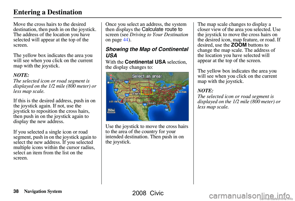 HONDA CIVIC SEDAN 2008 Navigation Manual (in English) 38Navigation System
Move the cross hairs to the desired
destination, then push in on the joystick.
The address of the location you have
selected will appear at the top of the
screen.
The yellow HONDA CIVIC SEDAN 2008 Navigation Manual (in English) 38Navigation System
Move the cross hairs to the desired
destination, then push in on the joystick.
The address of the location you have
selected will appear at the top of the
screen.
The yellow