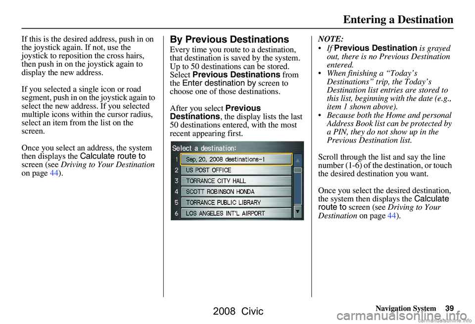 HONDA CIVIC SEDAN 2008  Navigation Manual (in English) Navigation System39
If this is the desired address, push in on  
the joystick again. If not, use the 
joystick to reposition the cross hairs, 
then push in on the joystick again to 
display the new ad