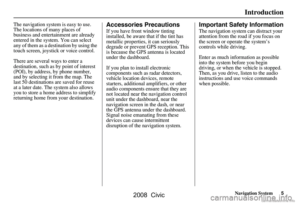 HONDA CIVIC SEDAN 2008  Navigation Manual (in English) Navigation System5
Introduction
The navigation system is easy to use.  
The locations of many places of 
business and entertainment are already 
entered in the system. You can select 
any of them as a