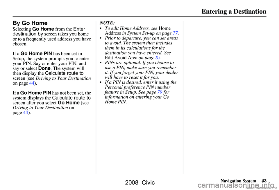 HONDA CIVIC SEDAN 2008  Navigation Manual (in English) Navigation System43
Entering a Destination
By Go Home
Selecting Go Home  from the Enter 
destination by  screen takes you home 
or to a frequently used address you have  
chosen. 
If a  Go Home PIN  h