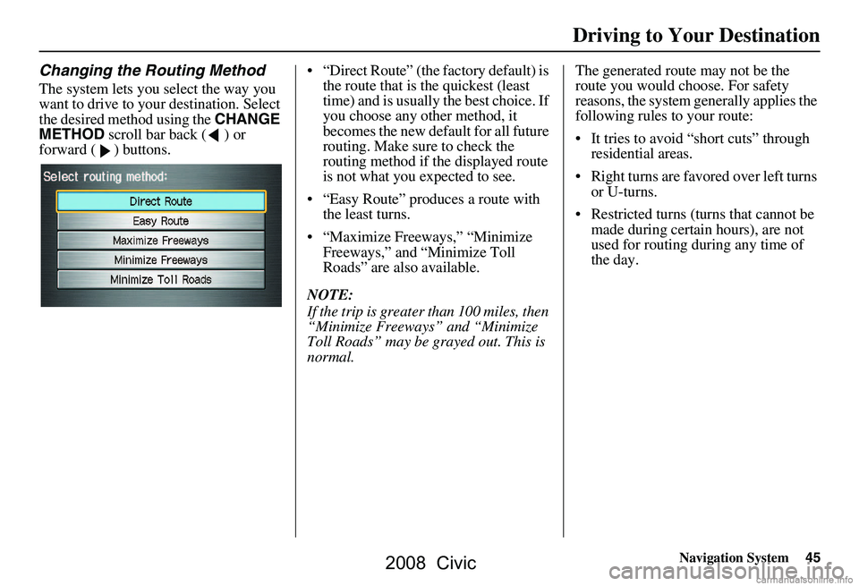 HONDA CIVIC SEDAN 2008  Navigation Manual (in English) Navigation System45
Driving to Your Destination
Changing the Routing Method
The system lets you select the way you  
want to drive to your destination. Select 
the desired method using the  CHANGE 
ME
