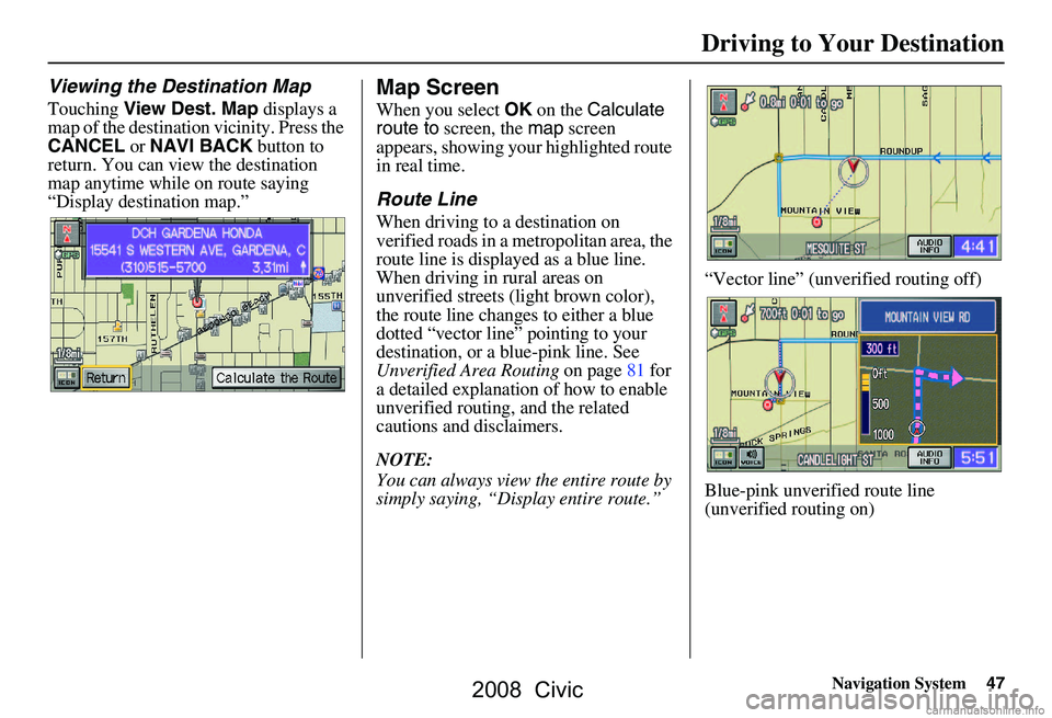 HONDA CIVIC SEDAN 2008  Navigation Manual (in English) Navigation System47
Driving to Your Destination
Viewing the Destination Map
Touching View Dest. Map  displays a 
map of the destination vicinity. Press the  
CANCEL  or NAVI BACK  button to 
return. Y