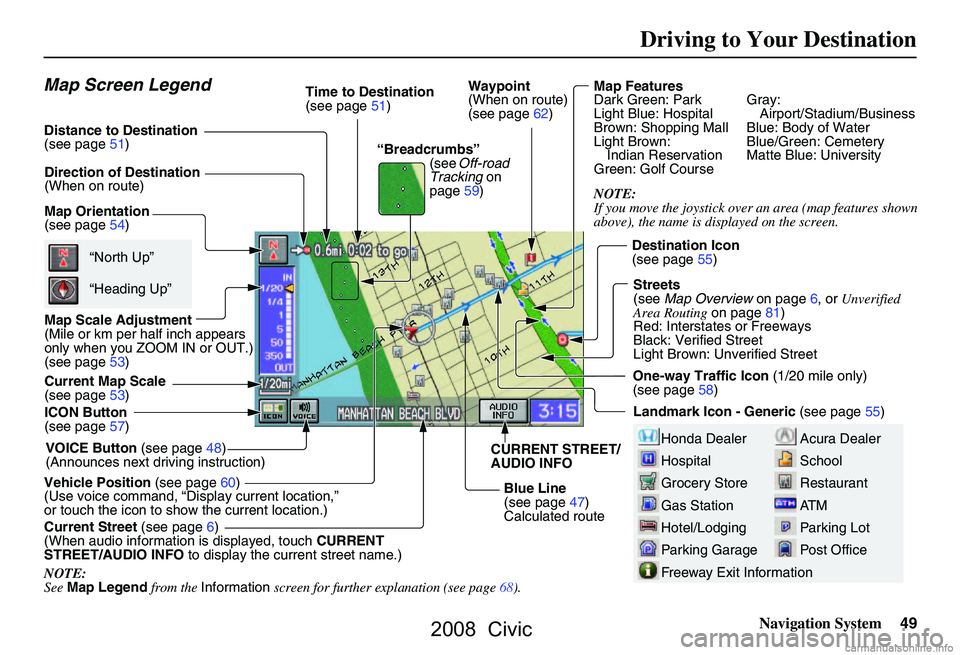 HONDA CIVIC SEDAN 2008  Navigation Manual (in English) 
Navigation System49
Driving to Your Destination
Map Features
Dark Green: Park Gray:
Light Blue: Hospital Airport/Stadium/Business
Brown: Shopping Mall Blue: Body of Water
Light Brown:  Blue/Green: Ce